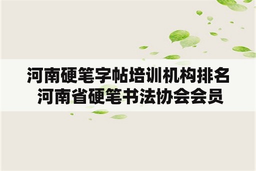 河南硬笔字帖培训机构排名 河南省硬笔书法协会会员名单